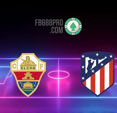 Soi kèo Elche vs Atletico Madrid, 21h15 – 01/05/2021