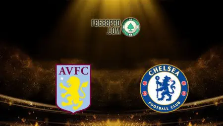 Soi kèo Aston Villa vs Chelsea, 22h00 – 23/05/2021