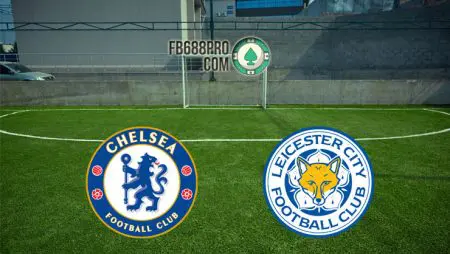 Soi kèo Chelsea vs Leicester City, 02h15 – 19/05/2021