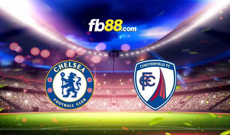 Soi kèo, nhận định Chelsea vs Chesterfield, 0h30 – 09/01/2022