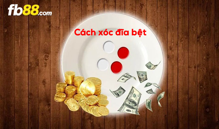 Cách xóc đĩa bệt dễ ăn tiền liên tục nhất hiện nay
