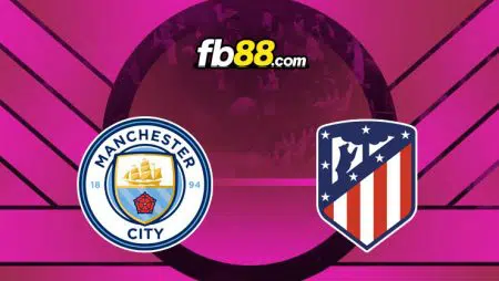 Soi kèo Man City vs Atletico Madrid, 02h00 – 06/04/2022