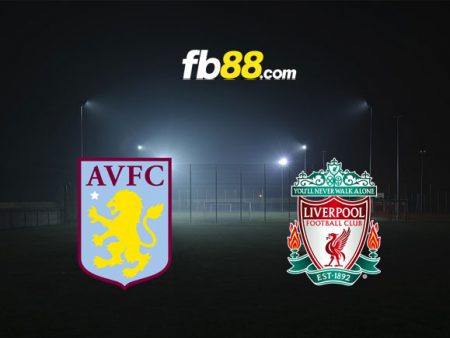 Soi kèo Aston Villa vs Liverpool, 02h00 – 11/05/2022
