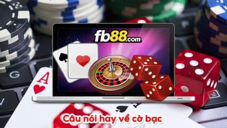 Câu nói hay về cờ bạc kinh điển mà nhiều người từng nghe qua